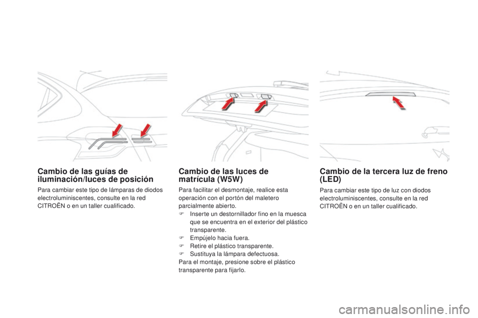 CITROEN DS4 2015 Manuales de Empleo (in Spanish) DS4_es_Chap10_info-pratiques_ed02-2015
Cambio de las guías de
iluminación/luces de posiciónCambio de las luces de
matrícula (W5W)Cambio de la tercera luz de freno
(LED)
Para cambiar este tipo CITROEN DS4 2015 Manuales de Empleo (in Spanish) DS4_es_Chap10_info-pratiques_ed02-2015
Cambio de las guías de
iluminación/luces de posiciónCambio de las luces de
matrícula (W5W)Cambio de la tercera luz de freno
(LED)
Para cambiar este tipo