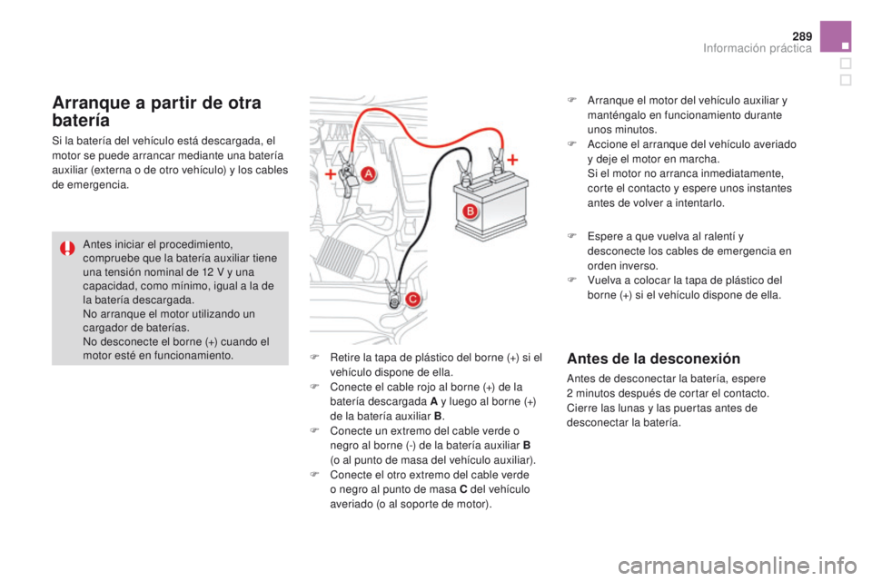 CITROEN DS4 2015 Manuales de Empleo (in Spanish) 289
DS4_es_Chap10_info-pratiques_ed02-2015
F Retire la tapa de plástico del borne (+) si el vehículo dispone de ella.
F
C
onecte el cable rojo al borne (+) de la
batería descargada A y luego al CITROEN DS4 2015 Manuales de Empleo (in Spanish) 289
DS4_es_Chap10_info-pratiques_ed02-2015
F Retire la tapa de plástico del borne (+) si el vehículo dispone de ella.
F
C
onecte el cable rojo al borne (+) de la
batería descargada A y luego al
