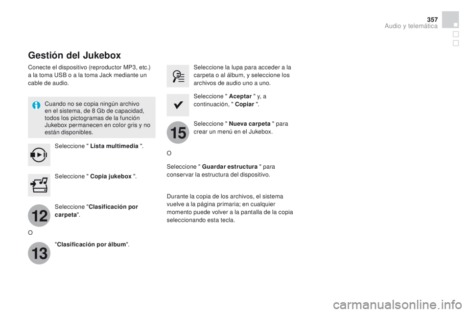 CITROEN DS4 2015 Manuales de Empleo (in Spanish) 12
13
15
357
DS4_es_Chap12c_SMEGplus_ed02-2015
Gestión del Jukebox
Conecte el dispositivo (reproductor MP3, etc.)
a la toma USB o a la toma Jack mediante un
cable de audio.Cuando no se copia ningú CITROEN DS4 2015 Manuales de Empleo (in Spanish) 12
13
15
357
DS4_es_Chap12c_SMEGplus_ed02-2015
Gestión del Jukebox
Conecte el dispositivo (reproductor MP3, etc.)
a la toma USB o a la toma Jack mediante un
cable de audio.Cuando no se copia ningú