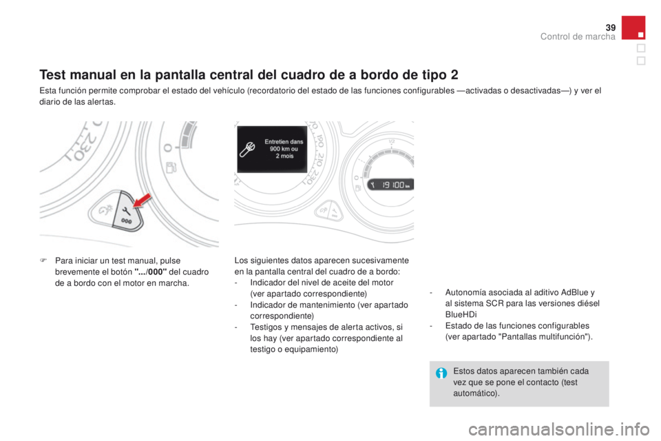 CITROEN DS4 2015  Manuales de Empleo (in Spanish) 39
DS4_es_Chap01_controle-de-marche_ed02-2015
Test manual en la pantalla central del cuadro de a bordo de tipo 2
Esta función permite comprobar el estado del vehículo (recordatorio del estado de las