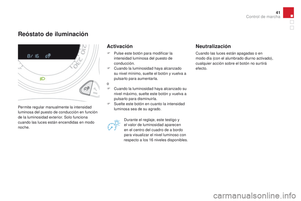 CITROEN DS4 2015  Manuales de Empleo (in Spanish) 41
DS4_es_Chap01_controle-de-marche_ed02-2015
Reóstato de iluminación
Permite regular manualmente la intensidad 
luminosa del puesto de conducción en función 
de la luminosidad exterior. Solo func