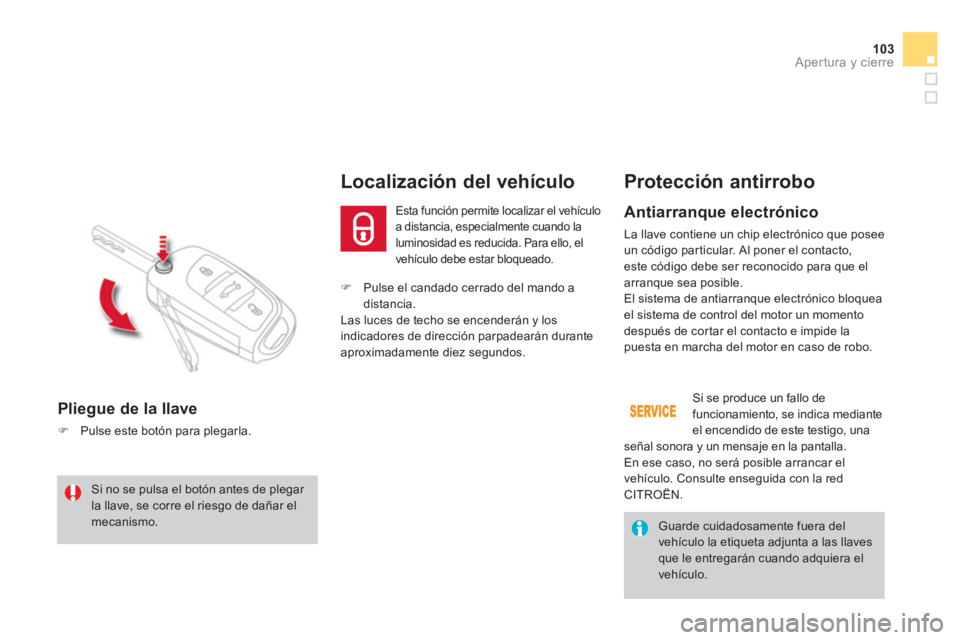 CITROEN DS4 2014  Manuales de Empleo (in Spanish) 103Apertura y cierre
   
 
�) 
  Pulse el candado cerrado del mando a 
distancia.  
  Las luces de techo se encenderán y los 
indicadores de dirección parpadearán durante 
aproximadamente diez segu