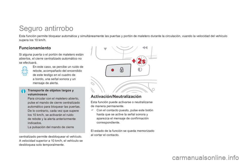 CITROEN DS4 2014  Manuales de Empleo (in Spanish)    
Esta función permite bloquear automática y simultáneamente las puertas y portón de maletero durante la circulación, vuando la velocidad del vehículo 
supera los 10 km/h. 
  Seguro antirrobo 