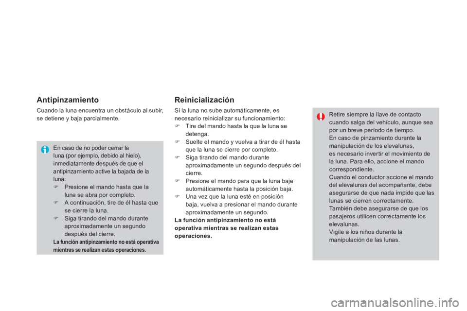 CITROEN DS4 2014  Manuales de Empleo (in Spanish)    
Antipinzamiento 
 
Cuando la luna encuentra un obstáculo al subir, 
se detiene y baja parcialmente. 
   
Reinicialización 
 
Si la luna no sube automáticamente, es 
necesario reinicializar su f