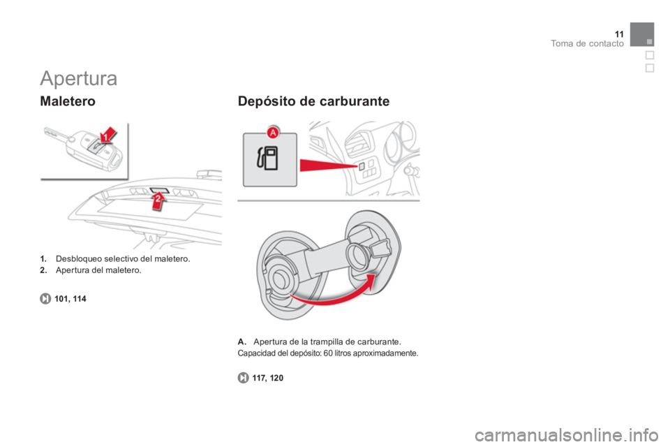 CITROEN DS4 2014  Manuales de Empleo (in Spanish) 11To m a  d e  c o n t a c t o
   
117,  12 0 
 
     
 
A. 
  Apertura de la trampilla de carburante.  
 
Capacidad del depósito: 60 litros aproximadamente. 
 
 
Depósito de carburante 
 
Apertura 