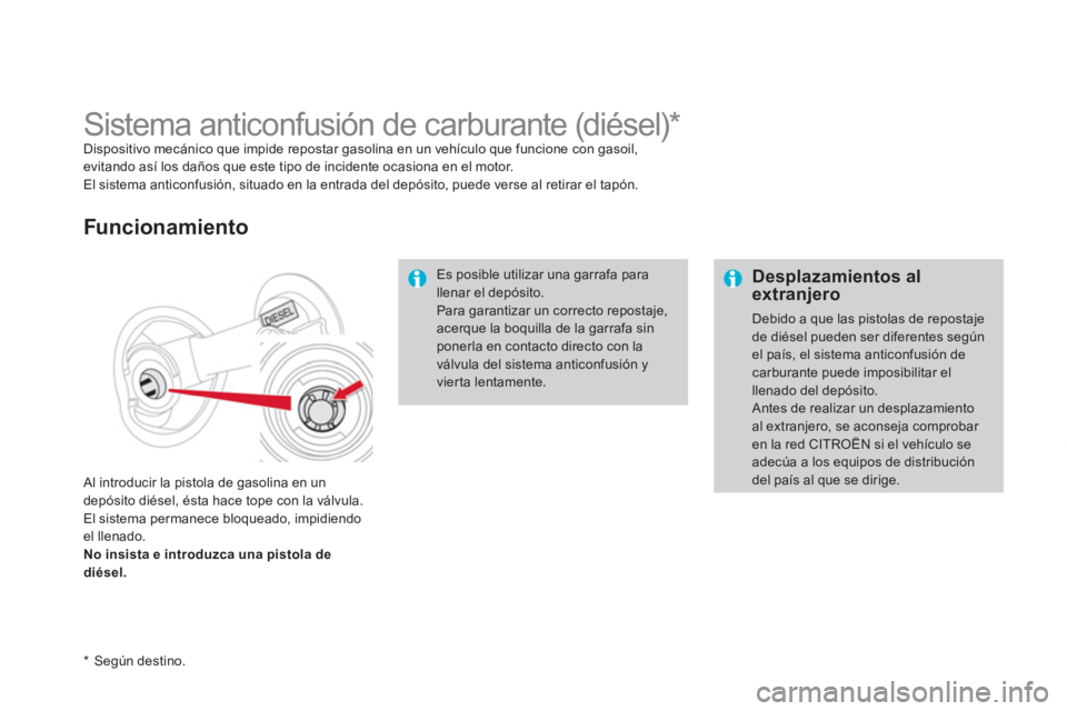 CITROEN DS4 2014  Manuales de Empleo (in Spanish)    
 
Desplazamientos al 
extranjero 
  Debido a que las pistolas de repostaje 
de diésel pueden ser diferentes según 
el país, el sistema anticonfusión de 
carburante puede imposibilitar el 
llen