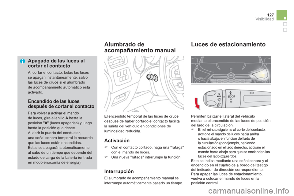 CITROEN DS4 2014  Manuales de Empleo (in Spanish) 127Visibilidad
   
Apagado de las luces al 
cortar el contacto 
  Al cortar el contacto, todas las luces 
se apagan instantáneamente, salvo 
las luces de cruce si el alumbrado 
de acompañamiento aut
