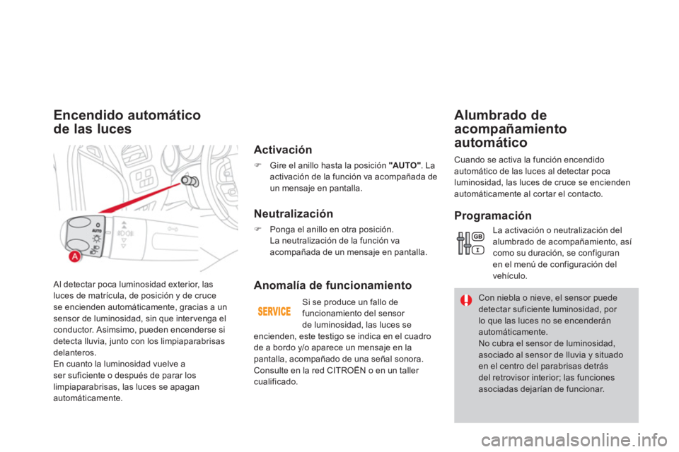 CITROEN DS4 2014  Manuales de Empleo (in Spanish)   Al detectar poca luminosidad exterior, las 
luces de matrícula, de posición y de cruce 
se encienden automáticamente, gracias a un 
sensor de luminosidad, sin que inter venga el 
conductor. Asims