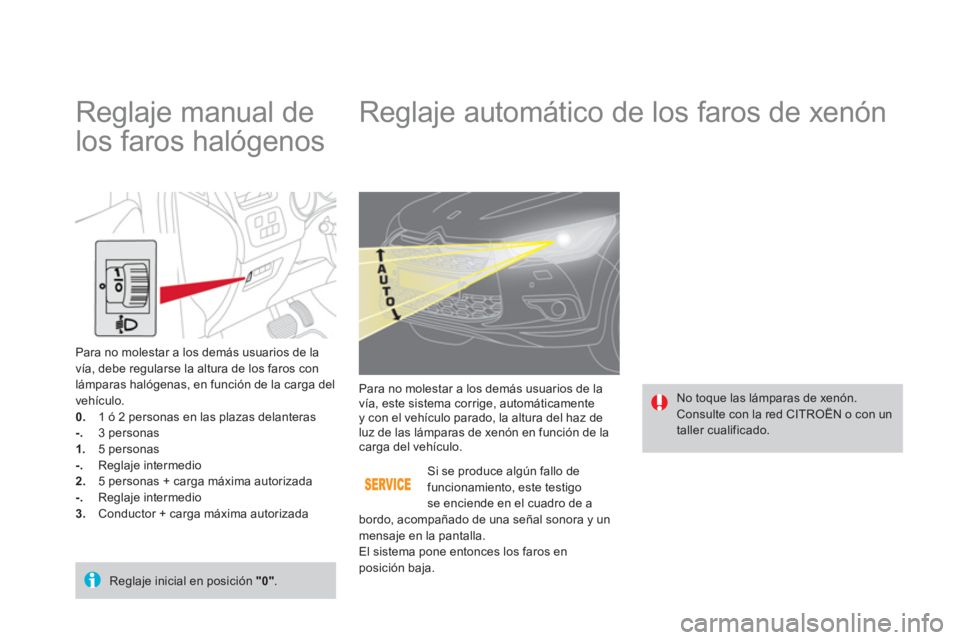 CITROEN DS4 2014  Manuales de Empleo (in Spanish)    
 
 
 
 
 
 
 
 
 
 
Reglaje automático de los faros de xenón 
 
No toque las lámparas de xenón. 
  Consulte con la red CITROËN o con un 
taller cualificado.    Para no molestar a los demás u