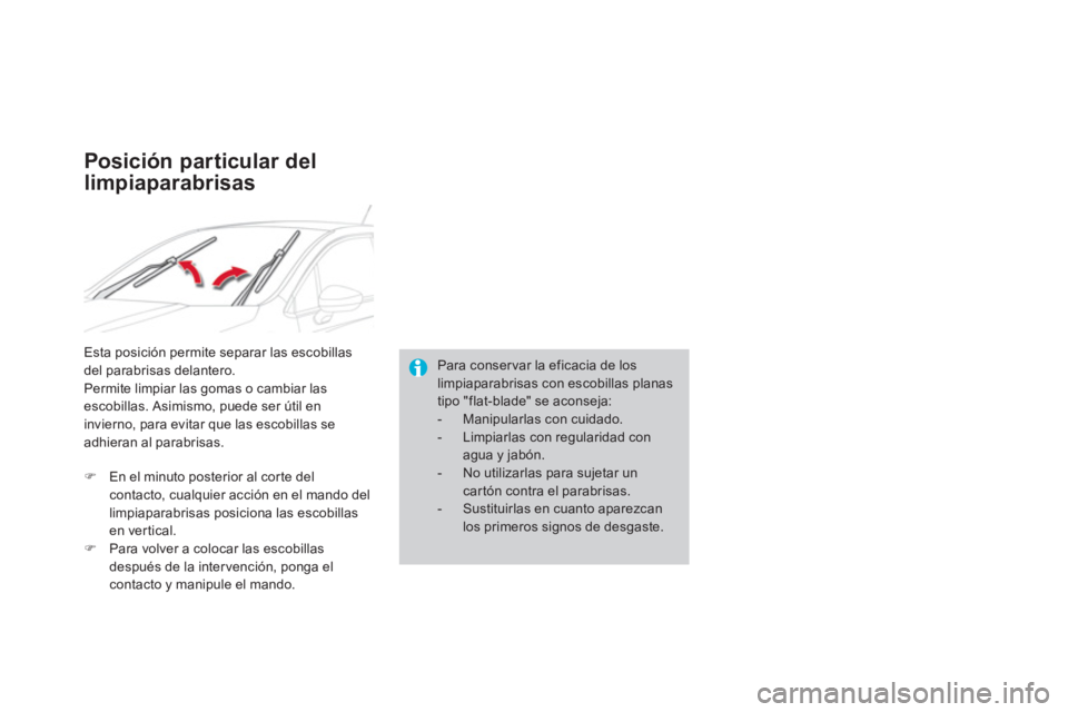 CITROEN DS4 2014  Manuales de Empleo (in Spanish)    
Para conservar la eficacia de los 
limpiaparabrisas con escobillas planas 
tipo "flat-blade" se aconseja: 
   
 
-   Manipularlas con cuidado. 
   
-   Limpiarlas con regularidad con 
agua y jabó