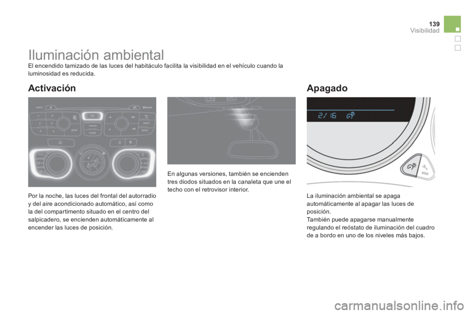 CITROEN DS4 2014  Manuales de Empleo (in Spanish) 139Visibilidad
   
 
 
 
 
 
 
 
Iluminación ambiental  
El encendido tamizado de las luces del habitáculo facilita la visibilidad en el vehículo cuando la 
luminosidad es reducida. 
  Por la noche