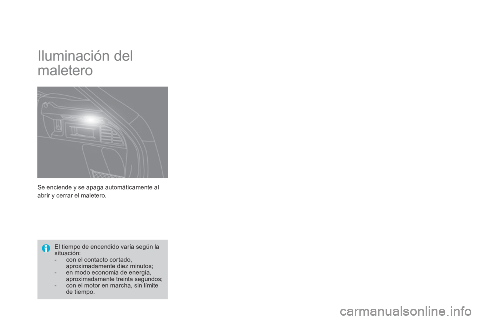 CITROEN DS4 2014  Manuales de Empleo (in Spanish)   Se enciende y se apaga automáticamente al 
abrir y cerrar el maletero. 
   
 
 
 
Iluminación del 
maletero 
   
 
 
 
El tiempo de encendido varía según la 
situación: 
   
 
-   con el contac