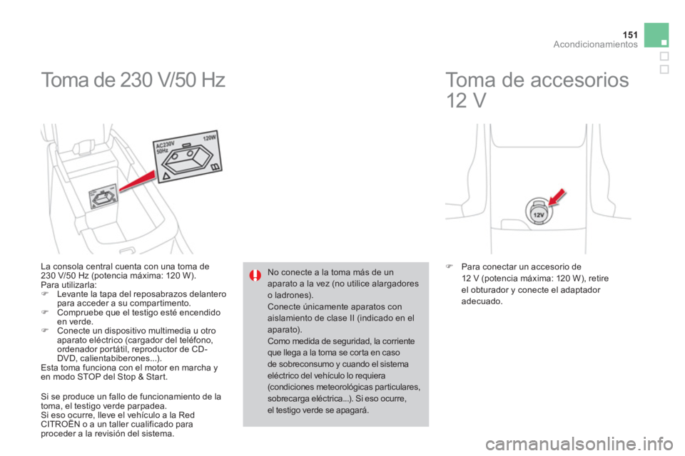 CITROEN DS4 2014  Manuales de Empleo (in Spanish) 151Acondicionamientos
  Toma de 230 V/50 Hz 
 
 
La consola central cuenta con una toma de 
230 V/50 Hz (potencia máxima: 120 W). 
  Para utilizarla: 
   
 
�) 
  Levante la tapa del reposabrazos del