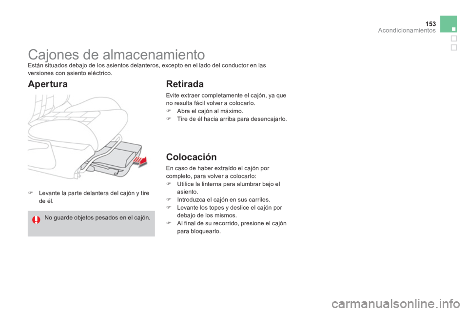 CITROEN DS4 2014  Manuales de Empleo (in Spanish) 153Acondicionamientos
   
 
�) 
  Levante la parte delantera del cajón y tire 
de él.  
 
 
 
 
 
 
Cajones de almacenamiento  
Están situados debajo de los asientos delanteros, excepto en el lado 