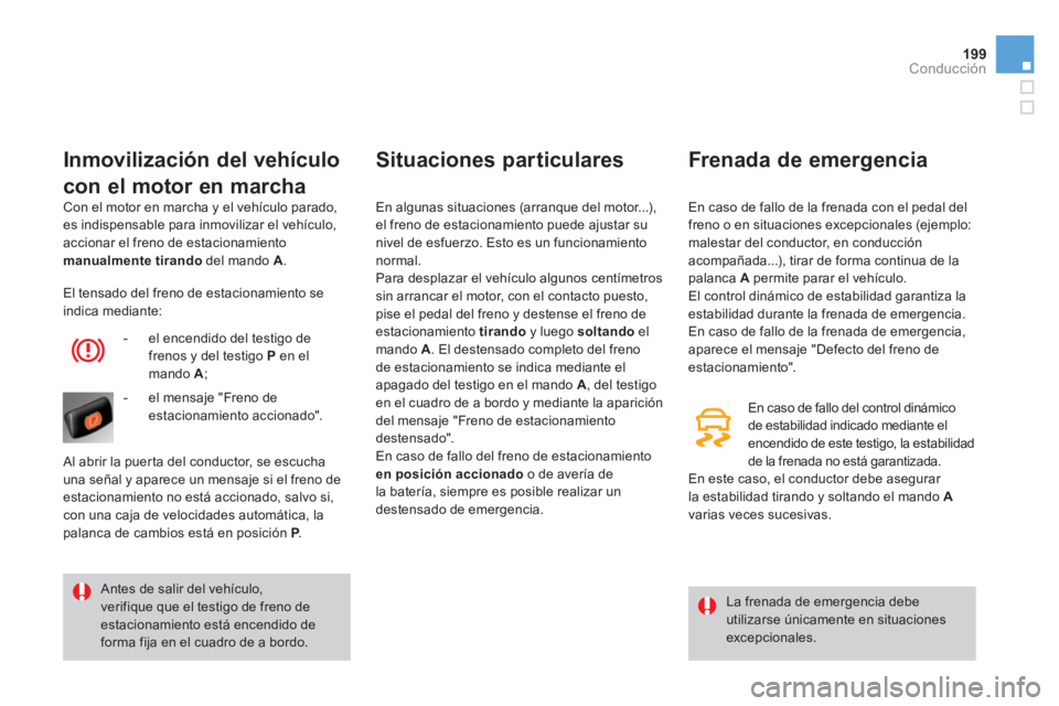 CITROEN DS4 2014 Manuales de Empleo (in Spanish) 199Conducción
Con el motor en marcha y el vehículo parado,
es indispensable para inmovilizar el vehículo,
accionar el freno de estacionamiento
manualmente
tirando
del mando A
.
I CITROEN DS4 2014 Manuales de Empleo (in Spanish) 199Conducción
Con el motor en marcha y el vehículo parado,
es indispensable para inmovilizar el vehículo,
accionar el freno de estacionamiento
manualmente
tirando
del mando A
.
I