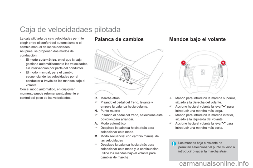 CITROEN DS4 2014  Manuales de Empleo (in Spanish)    
La caja pilotada de seis velocidades permite 
elegir entre el confort del automatismo o el 
cambio manual de las velocidades. 
  Así pues, se proponen dos modos de 
conducción: 
   
 
-   El mod