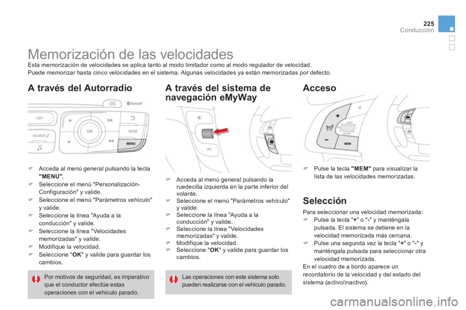 CITROEN DS4 2014  Manuales de Empleo (in Spanish) 225Conducción
   
 
 
 
 
 
 
 
Memorización de las velocidades  
Esta memorización de velocidades se aplica tanto al modo limitador como al modo regulador de velocidad. 
  Puede memorizar hasta ci