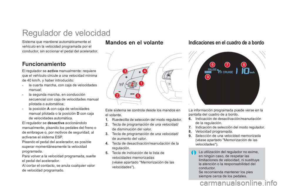 CITROEN DS4 2014  Manuales de Empleo (in Spanish)    
 
 
 
 
Regulador de velocidad 
 
Sistema que mantiene automáticamente el 
vehículo en la velocidad programada por el 
conductor, sin accionar el pedal del acelerador. 
  Este sistema se control