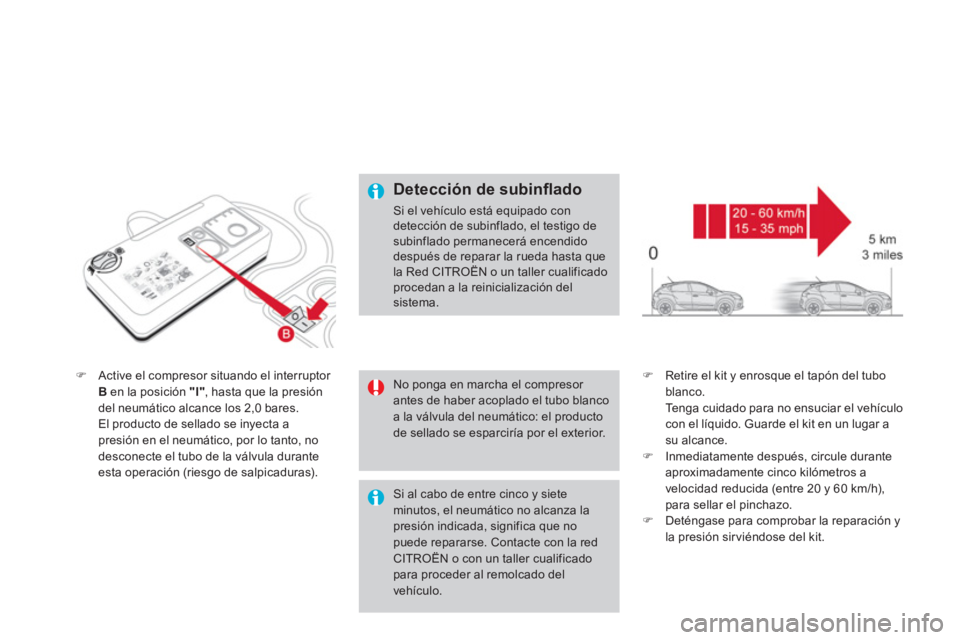 CITROEN DS4 2014  Manuales de Empleo (in Spanish)    
 
 
�) 
  Active el compresor situando el interruptor 
  B 
 en la posición  "I" 
, hasta que la presión 
del neumático alcance los 2,0 bares.  
  El producto de sellado se inyecta a 
presión 