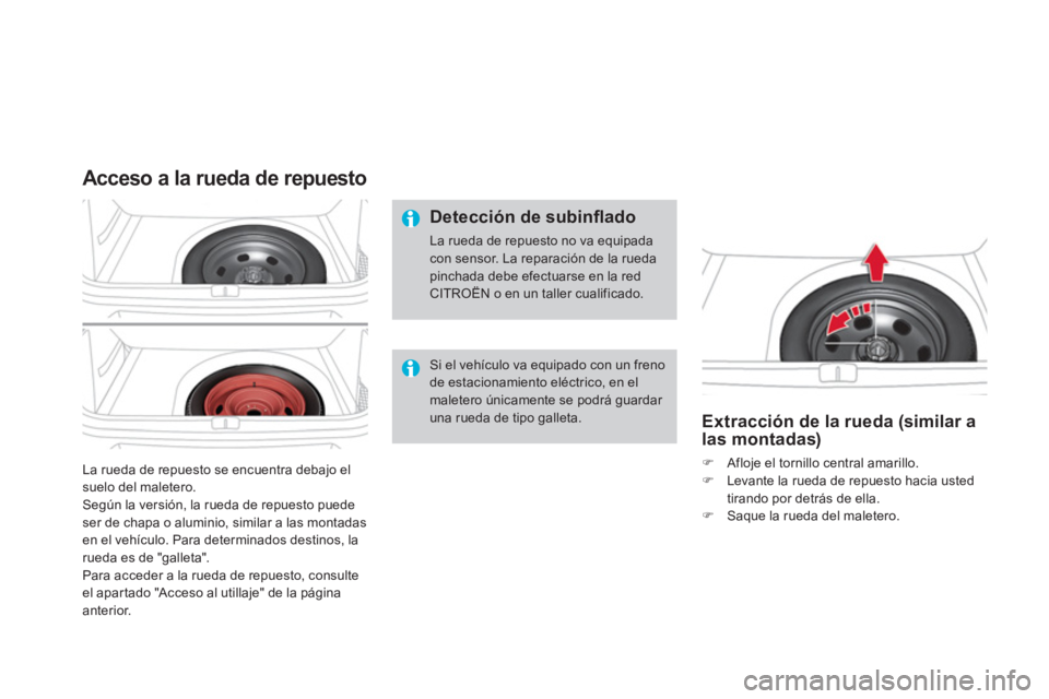 CITROEN DS4 2014  Manuales de Empleo (in Spanish)   La rueda de repuesto se encuentra debajo el 
suelo del maletero. 
  Según la versión, la rueda de repuesto puede 
ser de chapa o aluminio, similar a las montadas 
en el vehículo. Para determinado