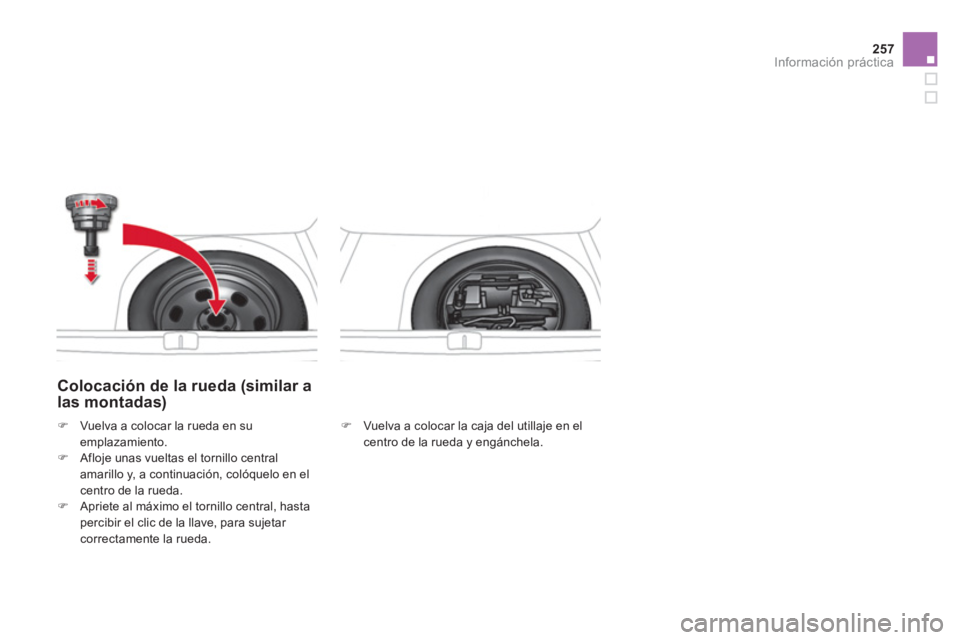 CITROEN DS4 2014  Manuales de Empleo (in Spanish) 257Información práctica
   
Colocación de la rueda (similar a 
las montadas) 
   
�) 
  Vuelva a colocar la caja del utillaje en el 
centro de la rueda y engánchela.  
     
 
�) 
  Vuelva a coloc