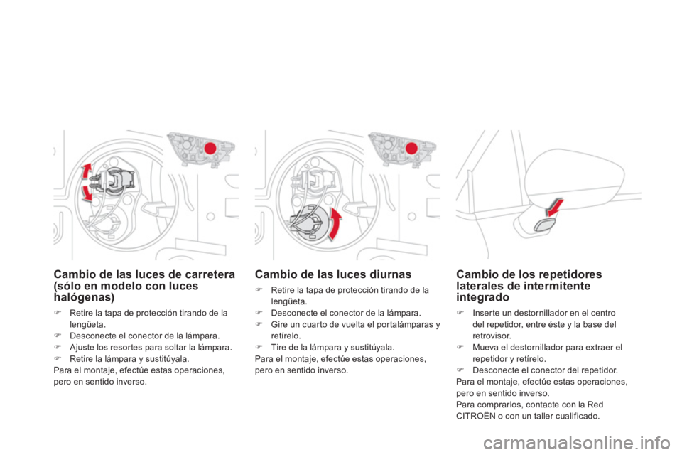 CITROEN DS4 2014  Manuales de Empleo (in Spanish)    
 
 
 
 
 
 
Cambio de las luces diurnas 
 
 
 
�) 
  Retire la tapa de protección tirando de la 
lengüeta. 
   
�) 
  Desconecte el conector de la lámpara. 
   
�) 
  Gire un cuarto de vuelta e