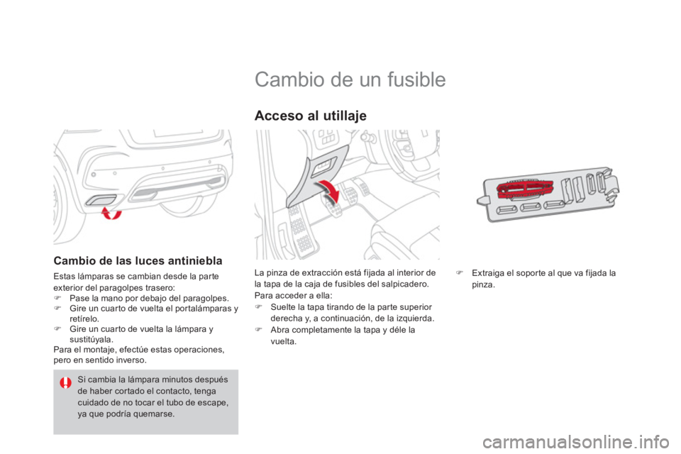 CITROEN DS4 2014  Manuales de Empleo (in Spanish)    
 
 
 
 
 
 
 
 
 
 
 
 
 
 
 
 
 
 
 
Cambio de un fusible 
 
La pinza de extracción está fijada al interior de 
la tapa de la caja de fusibles del salpicadero. 
  Para acceder a ella: 
   
 
�)