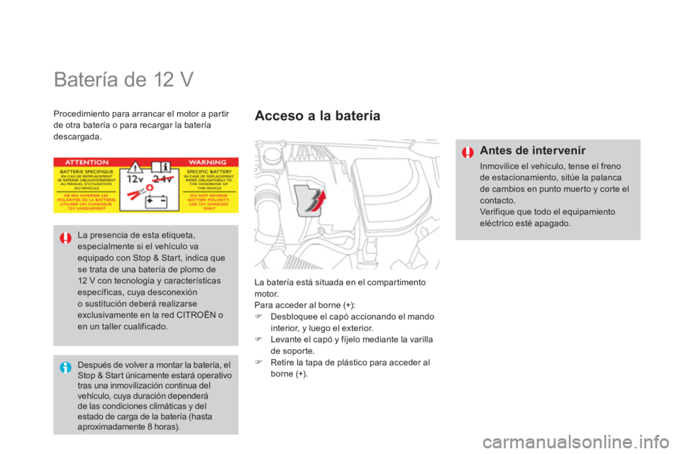 CITROEN DS4 2014  Manuales de Empleo (in Spanish)    
 
 
 
 
Batería de 12 V 
 
La batería está situada en el compartimento 
motor. 
  Para acceder al borne (+): 
   
 
�) 
  Desbloquee el capó accionando el mando 
interior, y luego el exterior.