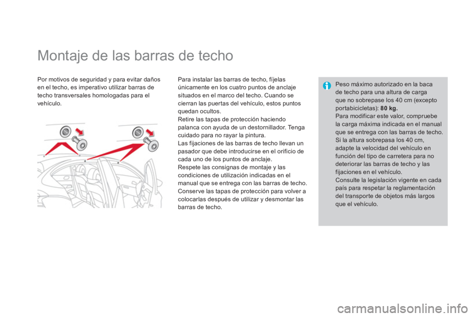 CITROEN DS4 2014  Manuales de Empleo (in Spanish)    
 
 
 
 
 
 
 
 
 
 
Montaje de las barras de techo  
 
 
Por motivos de seguridad y para evitar daños 
en el techo, es imperativo utilizar barras de 
techo transversales homologadas para el 
veh
