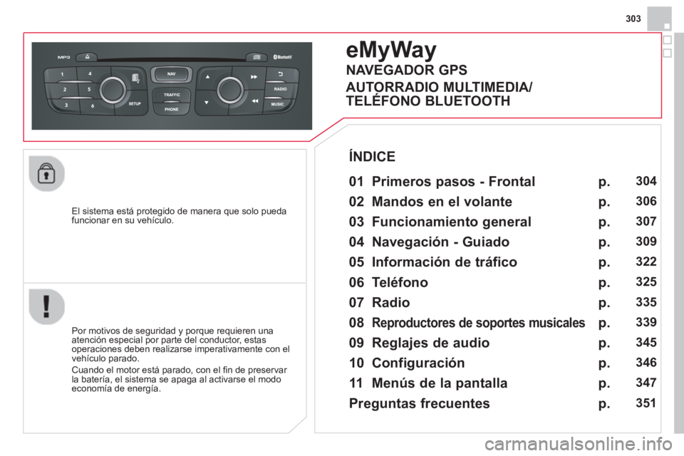 CITROEN DS4 2014  Manuales de Empleo (in Spanish) 303
   
El sistema está protegido de manera que solo pueda 
funcionar en su vehículo.  
 
 
 
 
 
 
eMyWay 
 
 
01  Primeros pasos - Frontal  
 
 
Por motivos de seguridad y porque requieren una 
at