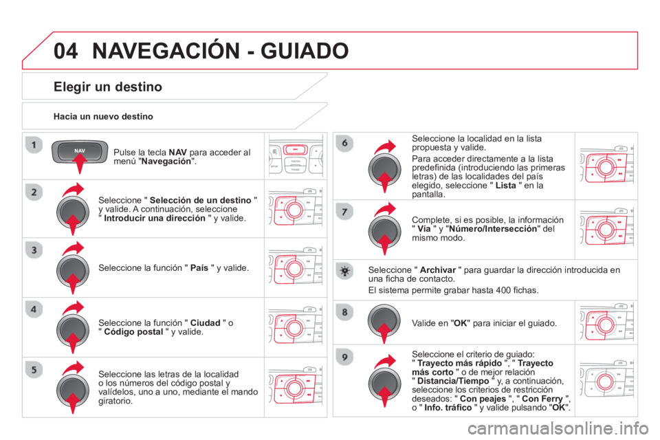 CITROEN DS4 2014 Manuales de Empleo (in Spanish) 04
Pulse la tecla NAV
para acceder al
menú " Navegación
".
Hacia un nuevo destino
NAVEGACIÓN - GUIADO
Elegir un destino
Seleccione " Selección d CITROEN DS4 2014 Manuales de Empleo (in Spanish) 04
Pulse la tecla NAV
para acceder al
menú " Navegación
".
Hacia un nuevo destino
NAVEGACIÓN - GUIADO
Elegir un destino
Seleccione " Selección d