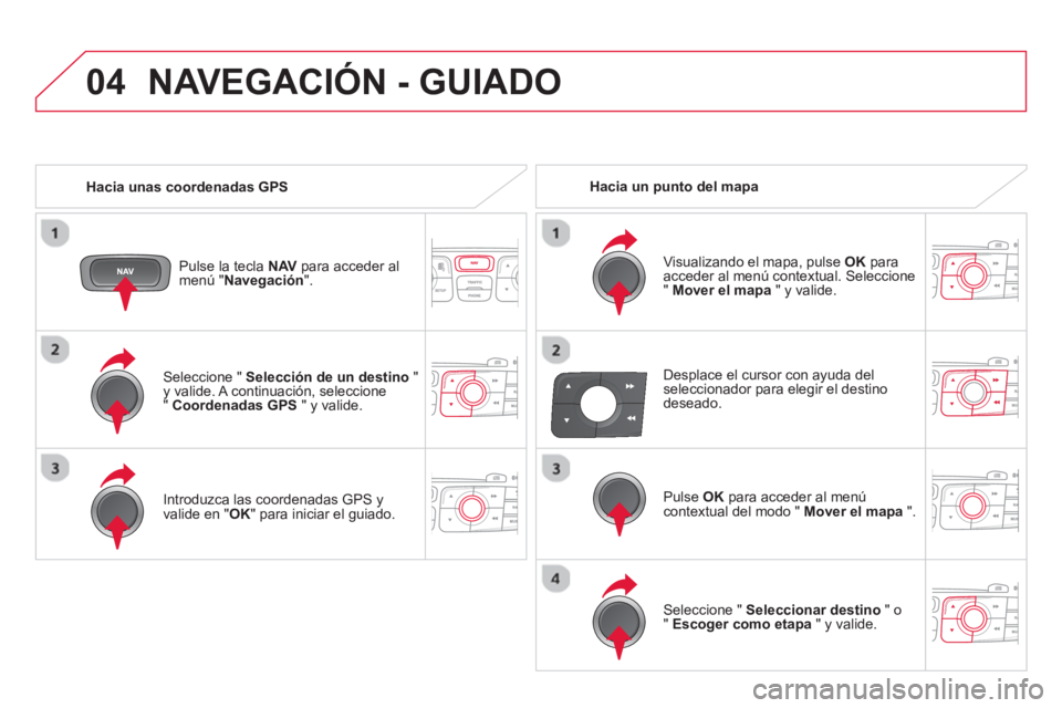 CITROEN DS4 2014 Manuales de Empleo (in Spanish) 04
Seleccione " Selección de un destino
"
y valide. A continuación, seleccione
" Coordenadas GPS
" y valide.
Introduzca las coordenadas GPS y
valide en " OK
" para iniciar el gui CITROEN DS4 2014 Manuales de Empleo (in Spanish) 04
Seleccione " Selección de un destino
"
y valide. A continuación, seleccione
" Coordenadas GPS
" y valide.
Introduzca las coordenadas GPS y
valide en " OK
" para iniciar el gui