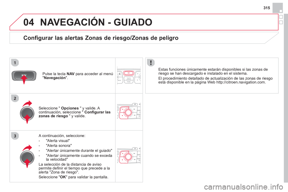 CITROEN DS4 2014 Manuales de Empleo (in Spanish) 04
315
NAVEGACIÓN - GUIADO
A continuación, seleccione:
- "Alerta visual"
- "Alerta sonora"
- "Alertar únicamente durante el guiado"
- "Alertar únicamente cuando CITROEN DS4 2014 Manuales de Empleo (in Spanish) 04
315
NAVEGACIÓN - GUIADO
A continuación, seleccione:
- "Alerta visual"
- "Alerta sonora"
- "Alertar únicamente durante el guiado"
- "Alertar únicamente cuando