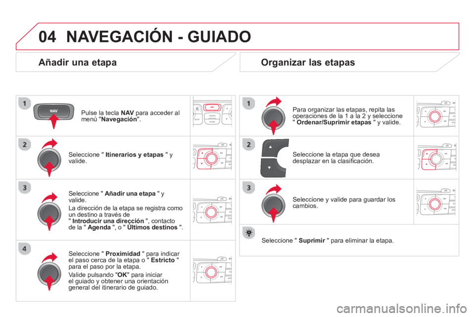 CITROEN DS4 2014 Manuales de Empleo (in Spanish) 04 NAVEGACIÓN - GUIADO
Añadir una etapa
Pulse la tecla NAV
para acceder al
menú " Navegación
".
Seleccione " Itinerarios y etapas
" y
valide.
Seleccione " Proximid CITROEN DS4 2014 Manuales de Empleo (in Spanish) 04 NAVEGACIÓN - GUIADO
Añadir una etapa
Pulse la tecla NAV
para acceder al
menú " Navegación
".
Seleccione " Itinerarios y etapas
" y
valide.
Seleccione " Proximid