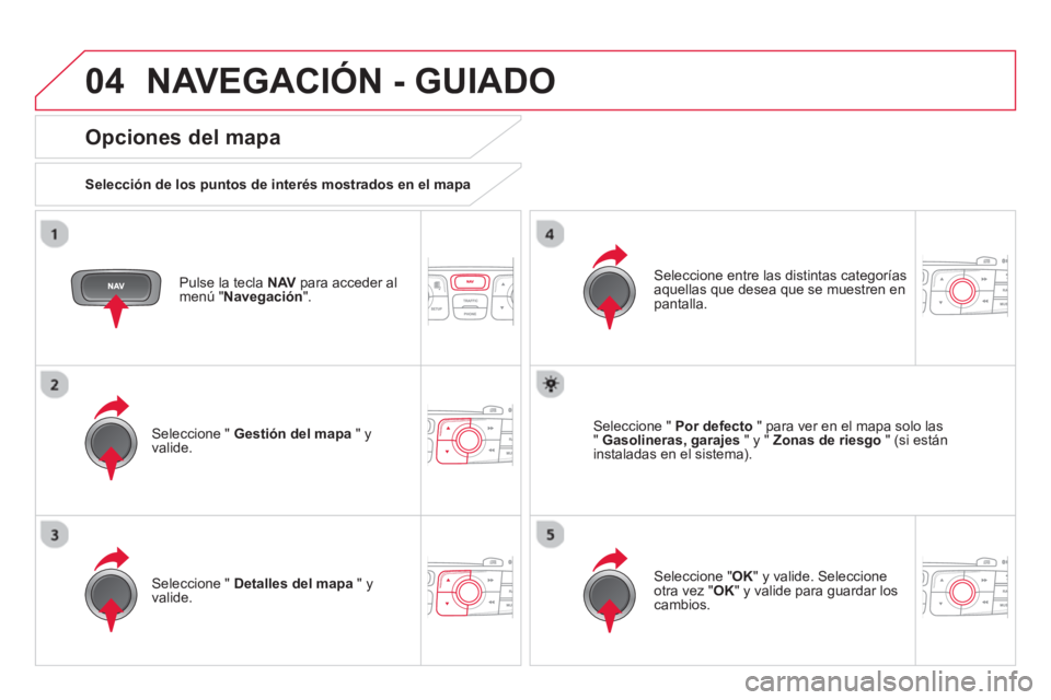 CITROEN DS4 2014 Manuales de Empleo (in Spanish) 04 NAVEGACIÓN - GUIADO
Pulse la tecla NAV
para acceder al
menú " Navegación
".
Opciones del mapa
Selección de los puntos de interés mostrados en el mapa
Seleccione " CITROEN DS4 2014 Manuales de Empleo (in Spanish) 04 NAVEGACIÓN - GUIADO
Pulse la tecla NAV
para acceder al
menú " Navegación
".
Opciones del mapa
Selección de los puntos de interés mostrados en el mapa
Seleccione "