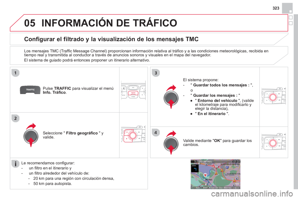 CITROEN DS4 2014 Manuales de Empleo (in Spanish) 05
323
INFORMACIÓN DE TRÁFICO
Configurar el filtrado y la visualización de los mensajes TMC
Los mensajes TMC (Traffi c Message Channel) proporcionan información relati CITROEN DS4 2014 Manuales de Empleo (in Spanish) 05
323
INFORMACIÓN DE TRÁFICO
Configurar el filtrado y la visualización de los mensajes TMC
Los mensajes TMC (Traffi c Message Channel) proporcionan información relati