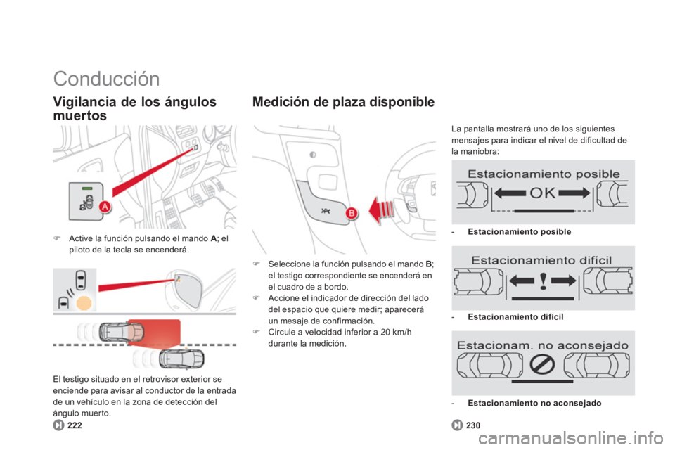 CITROEN DS4 2014  Manuales de Empleo (in Spanish)   Conducción 
 
 
 
�) 
  Active la función pulsando el mando  A 
; el 
piloto de la tecla se encenderá.  
 
 
Vigilancia de los ángulos 
muertos 
   
222 
 
    El testigo situado en el retroviso