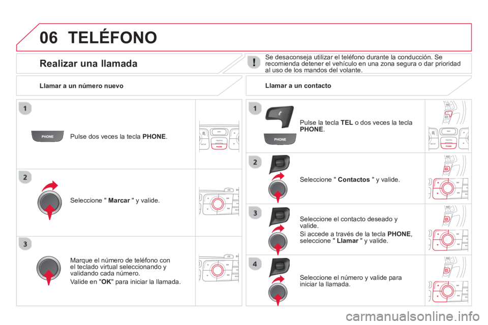 CITROEN DS4 2014 Manuales de Empleo (in Spanish) 06 TELÉFONO
Pulse dos veces la tecla PHONE
.
Seleccione " Marcar
" y valide.
Seleccione " Contactos
" y valide.
Marque el número de teléfono con
el teclado virtual s CITROEN DS4 2014 Manuales de Empleo (in Spanish) 06 TELÉFONO
Pulse dos veces la tecla PHONE
.
Seleccione " Marcar
" y valide.
Seleccione " Contactos
" y valide.
Marque el número de teléfono con
el teclado virtual s