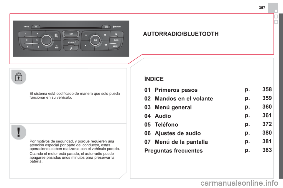 CITROEN DS4 2014  Manuales de Empleo (in Spanish) 357
   
El sistema está codiﬁ cado de manera que solo pueda 
funcionar en su vehículo.  
 
 
 
 
 
 
 
AUTORRADIO/BLUETOOTH 
   
01 Primeros pasos  
 
 
Por motivos de seguridad, y porque requiere