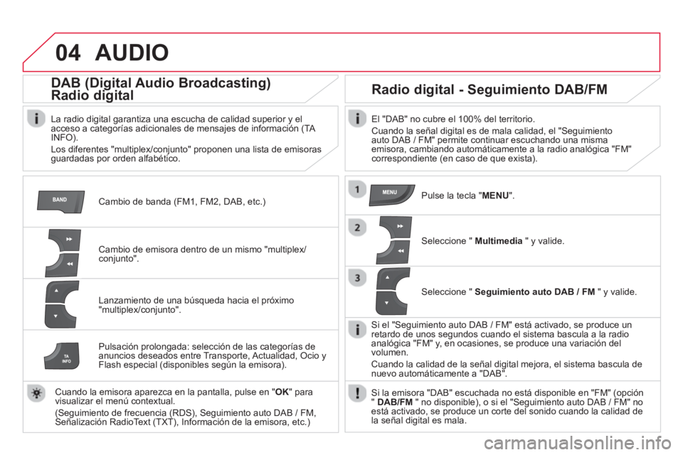 CITROEN DS4 2014 Manuales de Empleo (in Spanish) 04 AUDIO
Cambio de banda (FM1, FM2, DAB, etc.)
DAB (Digital Audio Broadcasting)
Radio digital
La radio digital garantiza una escucha de calidad superior y el
acceso a categ CITROEN DS4 2014 Manuales de Empleo (in Spanish) 04 AUDIO
Cambio de banda (FM1, FM2, DAB, etc.)
DAB (Digital Audio Broadcasting)
Radio digital
La radio digital garantiza una escucha de calidad superior y el
acceso a categ