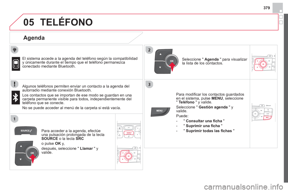 CITROEN DS4 2014  Manuales de Empleo (in Spanish) 379
 
  
05  TELÉFONO 
 
 
Agenda 
 
 
 
El sistema accede a la agenda del teléfono según la compatibilidad 
y únicamente durante el tiempo que el teléfono permanezca 
conectado mediante Bluetoot