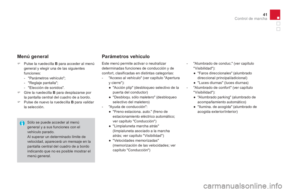 CITROEN DS4 2014  Manuales de Empleo (in Spanish) 41Control de marcha
   
 
�) 
  Pulse la ruedecilla  B 
 para acceder al menú 
general y elegir una de las siguientes 
funciones: 
   
 
-  "Parámetros vehículo"; 
   
-  "Reglaje pantalla"; 
   
-
