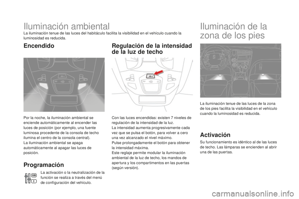 CITROEN DS5 2016  Manuales de Empleo (in Spanish) DS5_es_Chap05_visibilite_ed02-2015
Iluminación ambientalLa iluminación tenue de las luces del habitáculo facilita la visibilidad en el vehículo cuando la 
luminosidad es reducida.
Por la noche, la