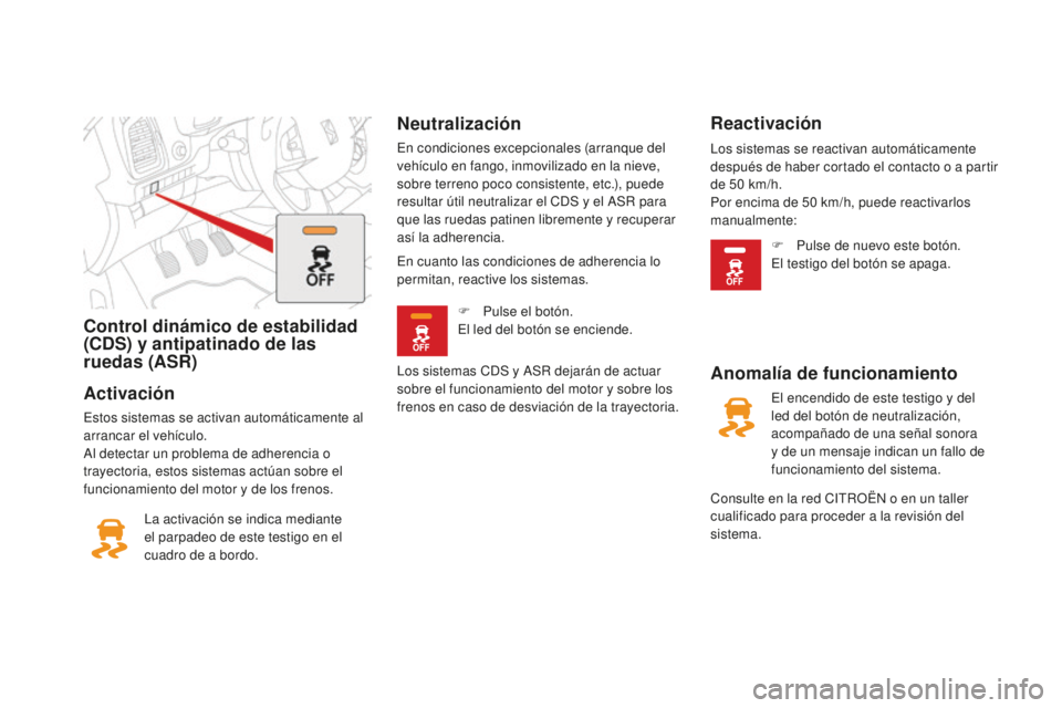 CITROEN DS5 2016  Manuales de Empleo (in Spanish) Control dinámico de estabilidad 
(CDS) y antipatinado de las 
ruedas (ASR)
Activación
Estos sistemas se activan automáticamente al 
arrancar el vehículo.
Al detectar un problema de adherencia o 
t