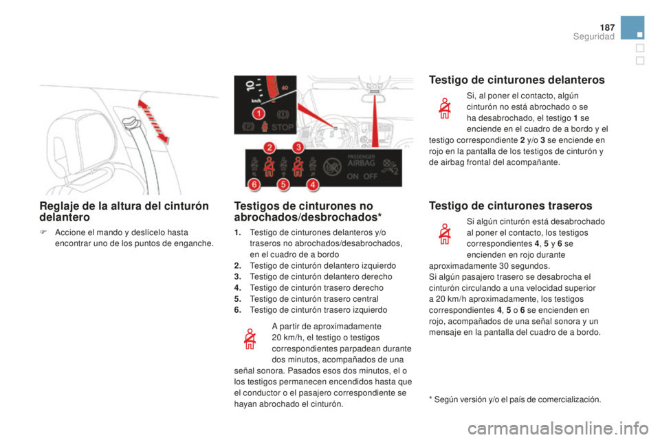 CITROEN DS5 2016  Manuales de Empleo (in Spanish) 187
DS5_es_Chap07_securite_ed02-2015
Reglaje de la altura del cinturón 
delantero
F Accione el mando y deslícelo hasta encontrar uno de los puntos de enganche.
A partir de aproximadamente 
20
 

km/