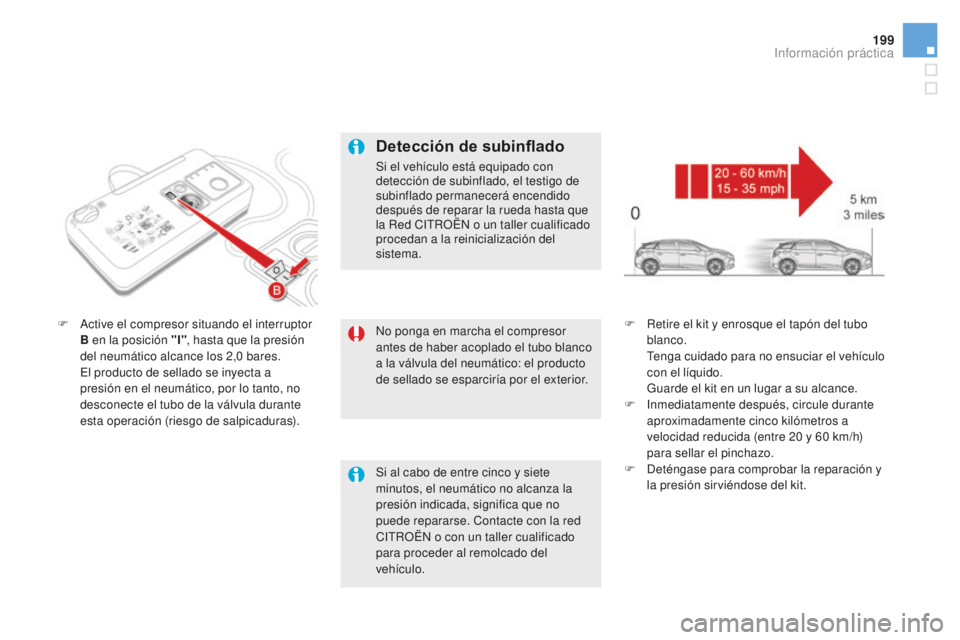 CITROEN DS5 2016 Manuales de Empleo (in Spanish) 199
DS5_es_Chap08_info-pratiques_ed02-2015
No ponga en marcha el compresor
antes de haber acoplado el tubo blanco
a la válvula del neumático: el producto
de sellado se esparciría por el exterior CITROEN DS5 2016 Manuales de Empleo (in Spanish) 199
DS5_es_Chap08_info-pratiques_ed02-2015
No ponga en marcha el compresor
antes de haber acoplado el tubo blanco
a la válvula del neumático: el producto
de sellado se esparciría por el exterior