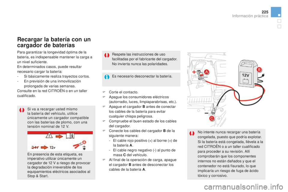 CITROEN DS5 2016  Manuales de Empleo (in Spanish) 225
DS5_es_Chap08_info-pratiques_ed02-2015
Para garantizar la longevidad óptima de la 
batería, es indispensable mantener la carga a 
un nivel suficiente.
En determinados casos, puede resultar 
nece