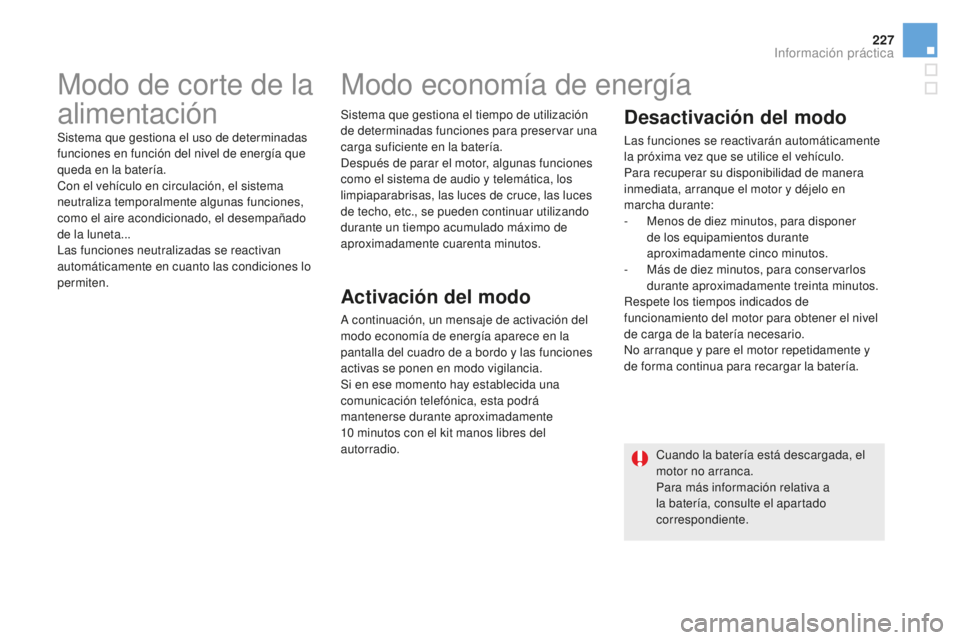 CITROEN DS5 2016  Manuales de Empleo (in Spanish) 227
DS5_es_Chap08_info-pratiques_ed02-2015
Modo de corte de la 
alimentación
Sistema que gestiona el uso de determinadas 
funciones en función del nivel de energía que 
queda en la batería.
Con el