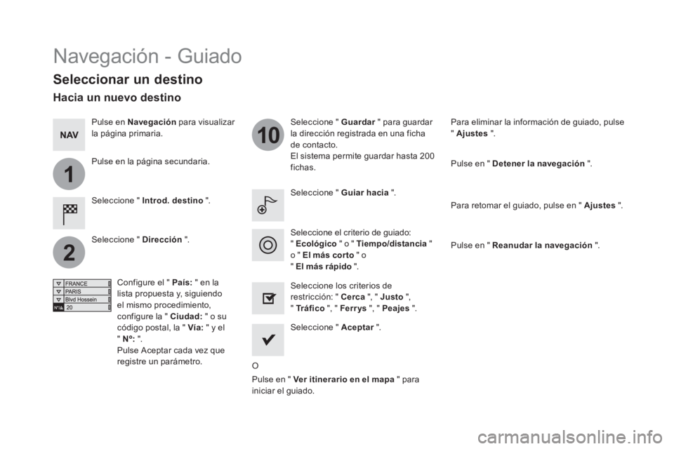 CITROEN DS5 2016  Manuales de Empleo (in Spanish) 1
2
10
  Navegación - Guiado 
 
 
Seleccionar un destino 
 
 
Seleccione "  Introd. destino 
 ".     
Seleccione "  Guardar 
 " para guardar 
la dirección registrada en una ficha 
de contacto. 
  El