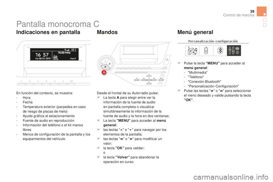 CITROEN DS5 2016  Manuales de Empleo (in Spanish) 39
Pantalla monocroma C
En función del contexto, se muestra:
-  Hora
-
 

Fecha
-
 
T
 emperatura exterior (parpadea en caso 
de riesgo de placas de hielo)
-
 
A
 yuda gráfica al estacionamiento
-
 